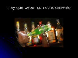 Hay que beber con conosimiento 