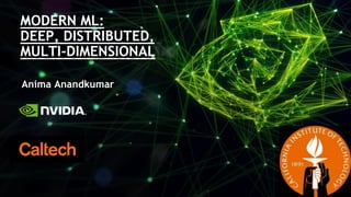 Anima Anandkumar
MODERN ML:
DEEP, DISTRIBUTED,
MULTI-DIMENSIONAL
 