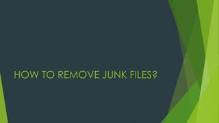 HOW TO REMOVE JUNK FILES?
 