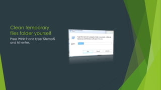 Clean temporary
files folder yourself
Press WIN+R and type %temp%
and hit enter.
 