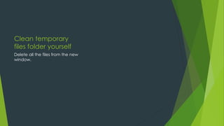 Clean temporary
files folder yourself
Delete all the files from the new
window.
 