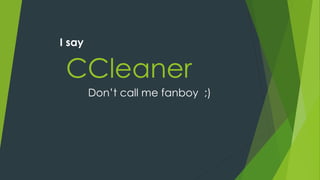 CCleaner
I say
Don’t call me fanboy ;)
 