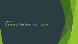 Deleted files from computer
HERE IT IS:
 