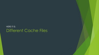 Different Cache Files
HERE IT IS:
 