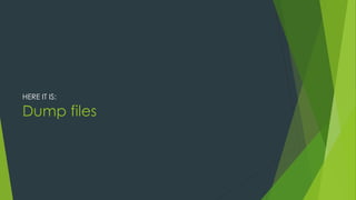 Dump files
HERE IT IS:
 