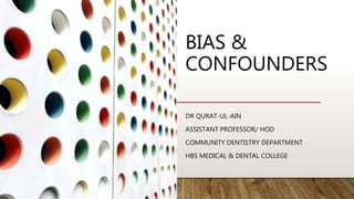 BIAS &
CONFOUNDERS
DR QURAT-UL-AIN
ASSISTANT PROFESSOR/ HOD
COMMUNITY DENTISTRY DEPARTMENT
HBS MEDICAL & DENTAL COLLEGE
 