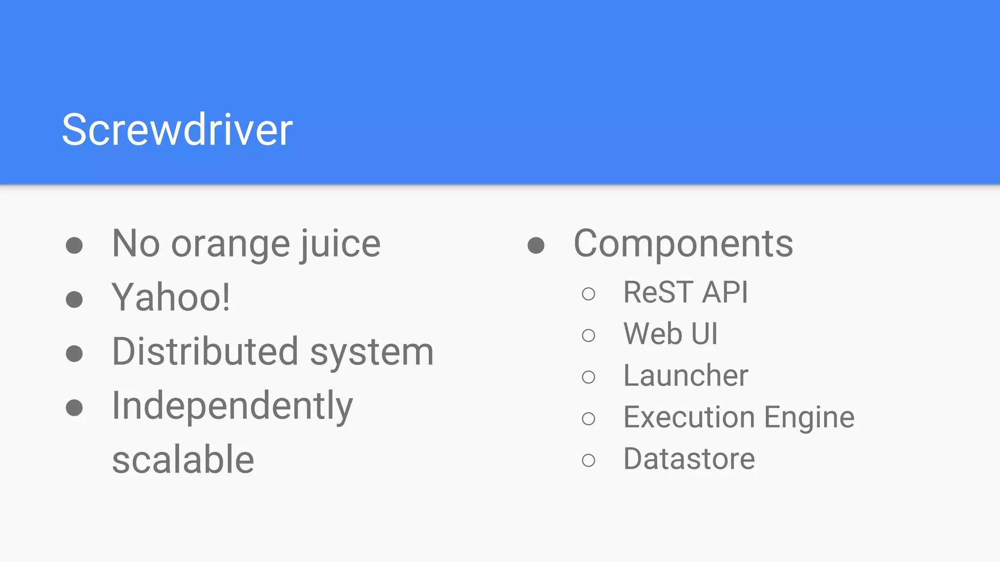 Screwdriver
● No orange juice
● Yahoo!
● Distributed system
● Independently
scalable
● Components
○ ReST API
○ Web UI
○ Launcher
○ Execution Engine
○ Datastore
 