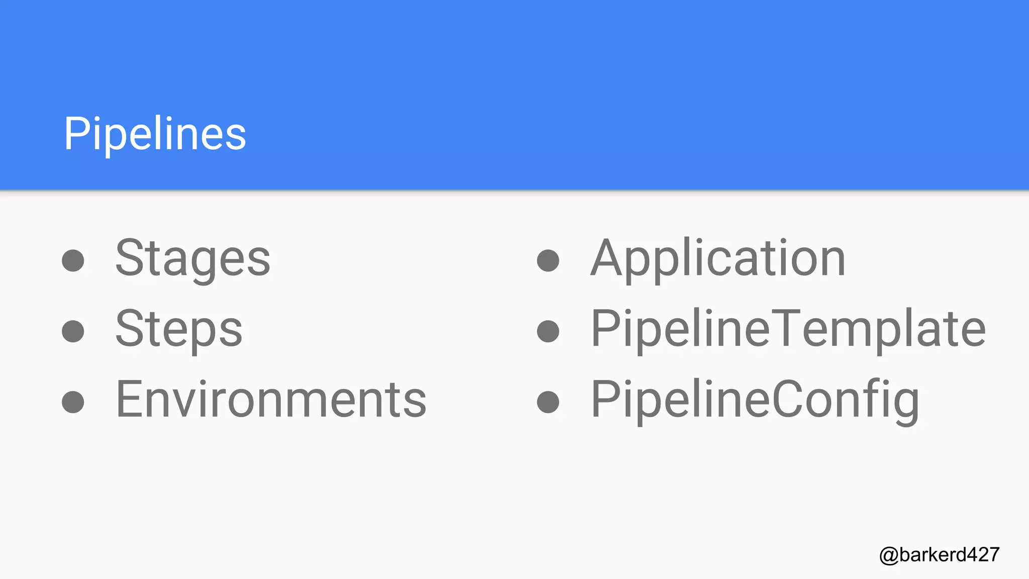 Pipelines
● Stages
● Steps
● Environments
@barkerd427
● Application
● PipelineTemplate
● PipelineConfig
 