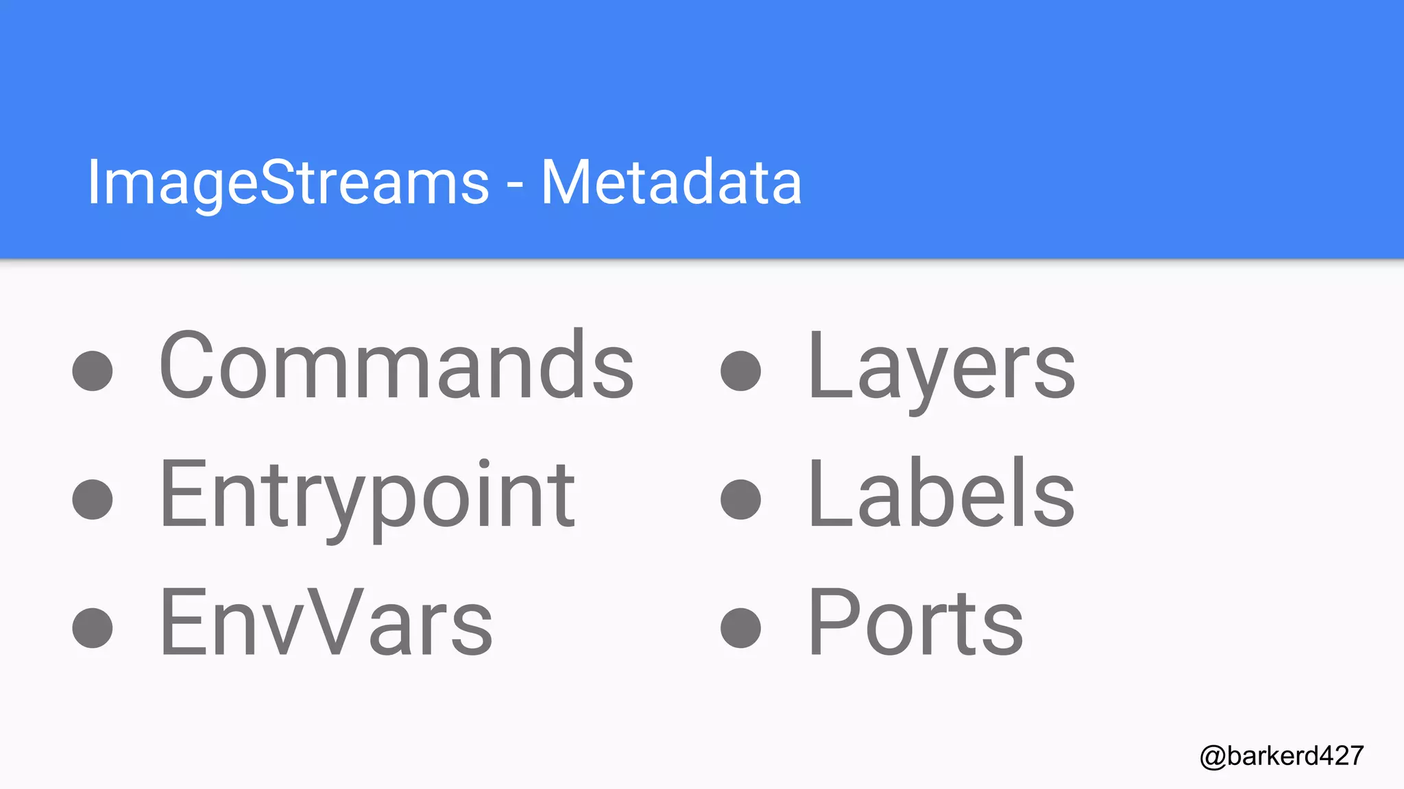 ImageStreams - Metadata
● Commands
● Entrypoint
● EnvVars
@barkerd427
● Layers
● Labels
● Ports
 