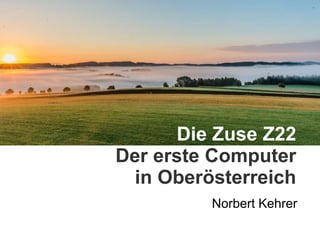 Norbert Kehrer
Die Zuse Z22
Der erste Computer
in Oberösterreich
 