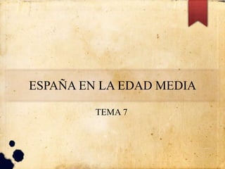 ESPAÑA EN LA EDAD MEDIA
TEMA 7
 