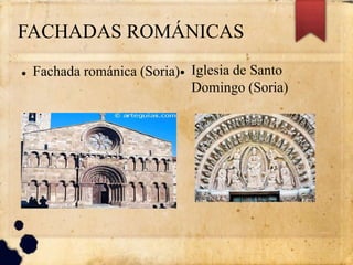 FACHADAS ROMÁNICAS
 Fachada románica (Soria) Iglesia de Santo
Domingo (Soria)
 