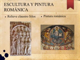 ESCULTURA Y PINTURA
ROMÁNICA
 Relieve claustro Silos  Pintura románica
 
