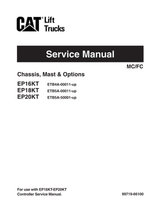 Service Manual
99719-66100
Chassis, Mast & Options
EP16KT ETB4A-00011-up
EP18KT ETB5A-00011-up
EP20KT ETB5A-50001-up
MC/FC
For use with EP16KT-EP20KT
Controller Service Manual.
 