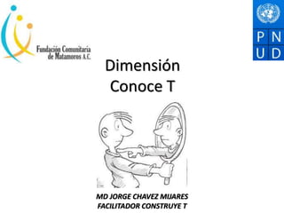 Dimensión
Conoce T
MD JORGE CHAVEZ MIJARES
FACILITADOR CONSTRUYE T
 