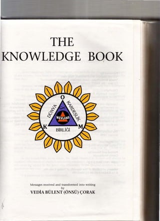 THE
KNOWLEDGE BOOK

Messages received and transformed into writing
by
VEDiA BULENT (ONSU) C;ORAK
•
 