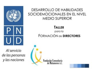 DESARROLLO DE HABILIDADES
SOCIOEMOCIONALES EN EL NIVEL
MEDIO SUPERIOR
TALLER
para la
FORMACIÓN de DIRECTORES
 