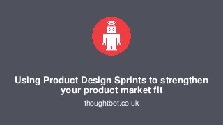 Using Product Design Sprints to strengthen
your product market fit
thoughtbot.co.uk
 
