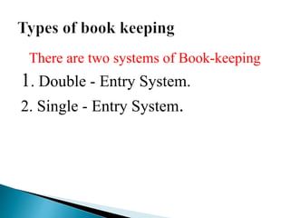 There are two systems of Book-keeping
1. Double - Entry System.
2. Single - Entry System.
 