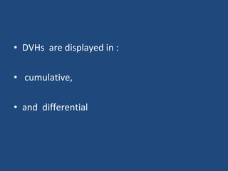 • DVHs are displayed in :
• cumulative,
• and differential
 