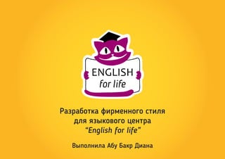 Разработка фирменного стиля
для языкового центра
“English for life”
Выполнила Абу Бакр Диана
 