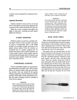 14
or puller, may be required for component disas-
sembly.
Applying Threadlock
Surfaces should be clean and free of oil and
dirt. Ifa threadlock was previously applied to the
component, this residue should also be removed.
Shake the Loctite container thoroughly and
apply to both parts. Assemble the parts and/or
tighten the fasteners.
GASKET REMOVER
Stubborn gaskets can present a problem dur-
ing engine service as they can take a long time
to remove. Consequently, there is the added
problem of secondary damage occurring to the
gasket mating surfaces from the incorrect or
accidental use of a gasket scraping tool. To
quickly and safely remove stubborn gaskets, use
a spray gasket remover. Spray gasket remover
can be purchased through Arctic Cat dealers and
automotive parts supplies. Follow the manufac-
turer's directions for use.
EXPENDABLE SUPPLIES
Certain expendable supplies are required dur-
ing maintenance and repair work. These include
grease, oil, gasket cement, shop rags and clean-
ing solvents. Ask your dealer for the special
locking compounds, silicone lubricants and lube .
products which make vehicle maintenance sim-
pler and easier. Cleaning solvent is available at
some service stations.
WARNING
Have a stack ofclean shop rags on hand
when performing engine and suspension
service work. Clean shop rags present
less danger than solvent and lubricant
soaked rags. Most local fire codes re-
quire that used rags be stored in a sealed
CHAPTER ONE
metal container with a self-closing lid
until they can be washed or discarded.
WARNING
Even mild solvents and other chemicals
can be absorbed into your skin while
cleaning parts. Wear petroleum-resis-
tant gloves when working with solvents
or chemicals to prevent possible hand-
related problems rangingfrom mild dis-
comfort to major infections. Gloves can
be purchased from industrial supply
houses or hardware stores.
BASIC HAND TOOLS
Many of the procedures in this manual can be
carried out with simple hand tools and test equip-
ment familiar to the mechanic. Keep your tools
clean, organized and in a tool box. After using a
tool, wipe off dirt and grease with a clean cloth
and return the tool to its correct place.
Top quality tools are essential; they are also
more economical in the long run. If you are just
starting to build your tool collection, stay away
from the "advertised specials" featured at some
parts retailers, discount stores, and chain drug
stores. These are usually cheap tools, both in
price and quality. They are usually made ofinfe-
rior material and are thick, heavy and clumsy.
Their rough finish makes them difficult to clean
and they usually do not last very long. Ifit is ever
your misfortune to use such tools, you will prob-
ably find out that the wrenches do not fit the
http://ReadManuals.com
 