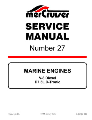 Number 27
Printed in U.S.A. 90-861784 9981998, Mercury Marine
V-8 Diesel
D7.3L D-Tronic
MARINE ENGINES
SERVICE
MANUAL
 