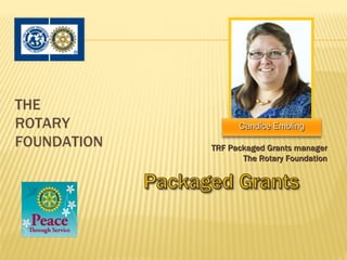 THE
ROTARY             Candice Embling

FOUNDATION   TRF Packaged Grants manager
                    The Rotary Foundation
 