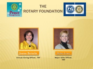 THE
       ROTARY FOUNDATION




                               Debra Lowe
Annual Giving Officer, TRF   Major Gifts Officer,
                                    TRF
 