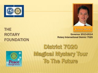 THE                           Jeremy Hurst

ROTARY                    Governor 2013-2014
             Rotary International District 7020
FOUNDATION
 