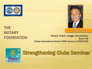 THE
                                                 Carlos Giraldo
ROTARY
                              Rotary Public Image Coordinator
FOUNDATION                                                Zone 34
             Rotary International District 6980 Governor 2008-2009
 