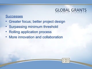 Successes
• Greater focus; better project design
• Surpassing minimum threshold
• Rolling application process
• More innovation and collaboration
 