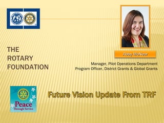 THE
                                        Abby McNear
ROTARY
                     Manager, Pilot Operations Department
FOUNDATION   Program Officer, District Grants & Global Grants
 