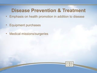 Disease Prevention & Treatment
• Emphasis on health promotion in addition to disease

• Equipment purchases

• Medical missions/surgeries
 