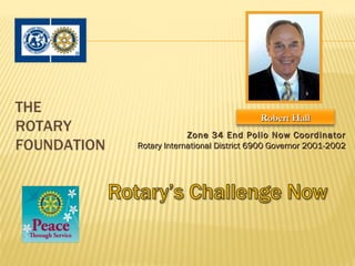 THE
                                            Robert Hall
ROTARY                    Zone 34 End Polio Now Coordinator
FOUNDATION   Rotary International District 6900 Governor 2001-2002
 