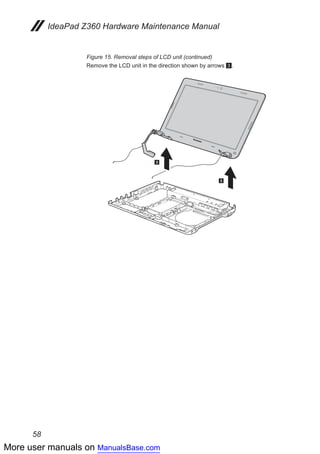 More user manuals on ManualsBase.com
58
IdeaPad Z360 Hardware Maintenance Manual
Figure 15. Removal steps of LCD unit (continued)
Remove the LCD unit in the direction shown by arrows 3.
3
3
 