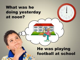 What was he
doing yesterday
at noon?
He was playing
football at school
 