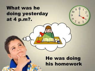 What was he
doing yesterday
at 4 p.m .
?
He was doing
his homework
 