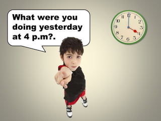 What were you
doing yesterday
at 4 p.m .
?
 