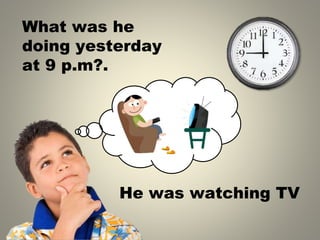 What was he
doing yesterday
at 9 p.m .
?
He was watching TV
 