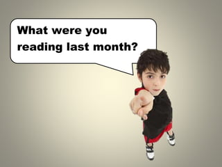 What were you
reading last month?
 