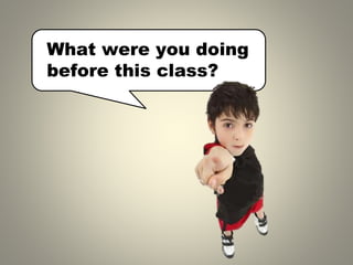 What were you doing
before this class?
 