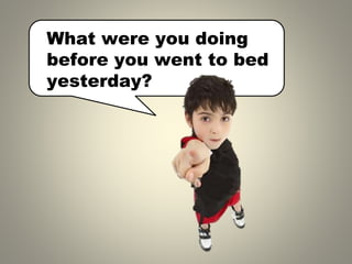What were you doing
before you went to bed
yesterday?
 
