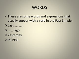 WORDS
• These are some words and expressions that
usually appear with a verb in the Past Simple.
⮚Last ………
..
⮚ ……
.. ago
⮚Yesterday
⮚In 1986
 