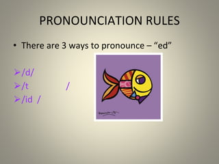 PRONOUNCIATION RULES
• There are 3 ways to pronounce “
– ed”
⮚/d/
⮚/t /
⮚/id /
 