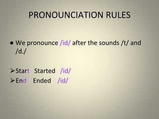 PRONOUNCIATION RULES
● We pronounce /id/ after the sounds /t/ and
/d./
⮚Start Started /id/
⮚End Ended /id/
 