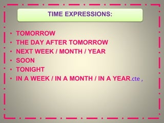 • TOMORROW
• THE DAY AFTER TOMORROW
• NEXT WEEK / MONTH / YEAR
• SOON
• TONIGHT
• IN A WEEK / IN A MONTH / IN A YEAR cte ,
.
TIME EXPRESSIONS:
 