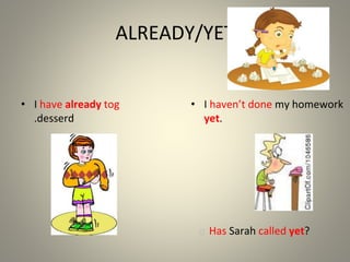 ALREADY/YET
• I have already tog
desserd
.
• I haven’t done my homework
yet.
� Has Sarah called yet?
 