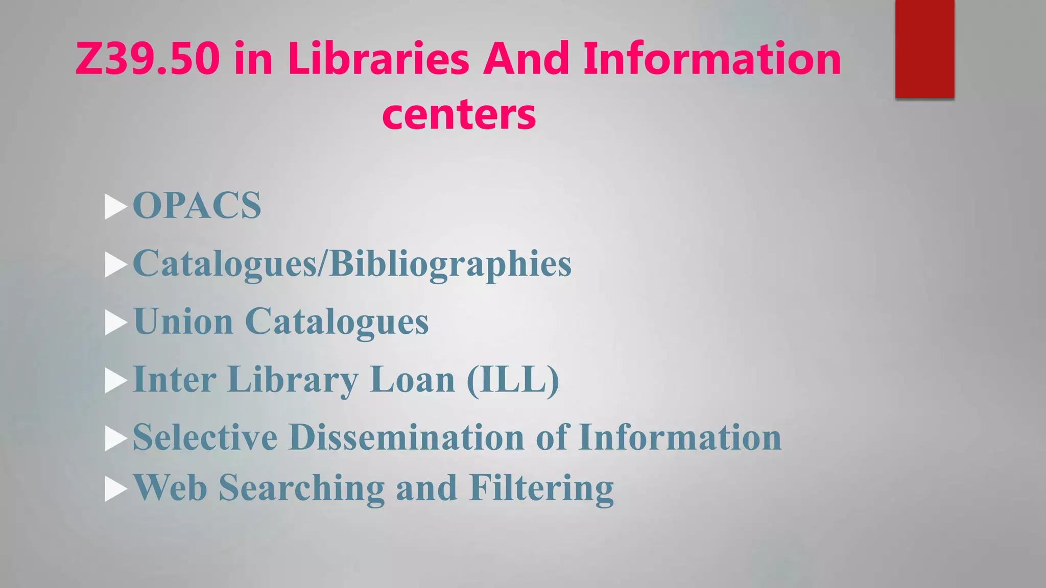 Z39.50 in Libraries And Information
centers
OPACS
Catalogues/Bibliographies
Union Catalogues
Inter Library Loan (ILL)
Selective Dissemination of Information
Web Searching and Filtering
 