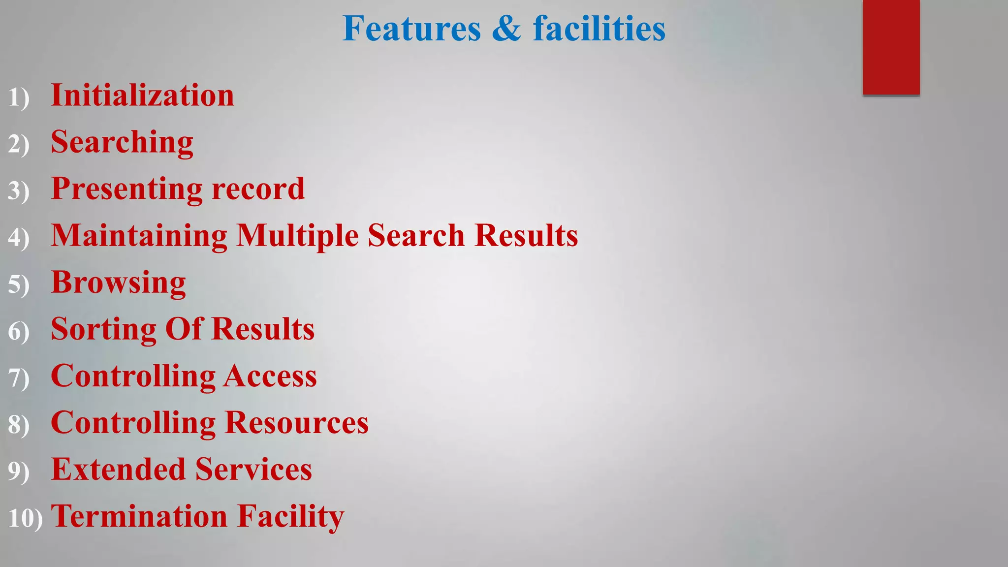 Features & facilities
1) Initialization
2) Searching
3) Presenting record
4) Maintaining Multiple Search Results
5) Browsing
6) Sorting Of Results
7) Controlling Access
8) Controlling Resources
9) Extended Services
10) Termination Facility
 